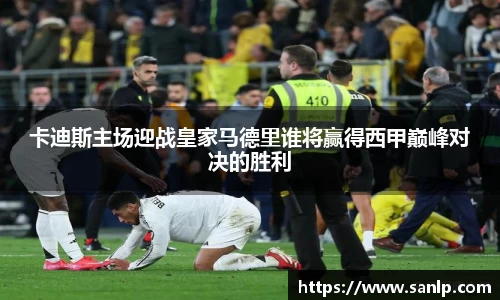卡迪斯主场迎战皇家马德里谁将赢得西甲巅峰对决的胜利