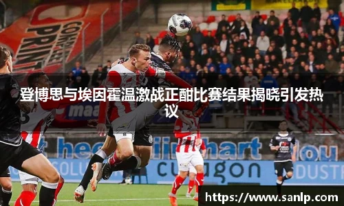 登博思与埃因霍温激战正酣比赛结果揭晓引发热议